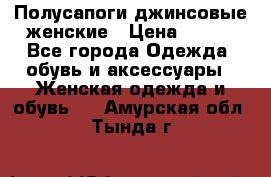 Полусапоги джинсовые женские › Цена ­ 500 - Все города Одежда, обувь и аксессуары » Женская одежда и обувь   . Амурская обл.,Тында г.